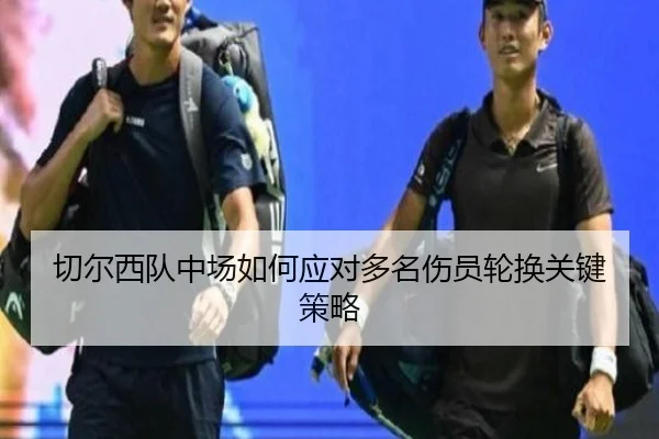 切尔西队中场如何应对多名伤员轮换关键策略
